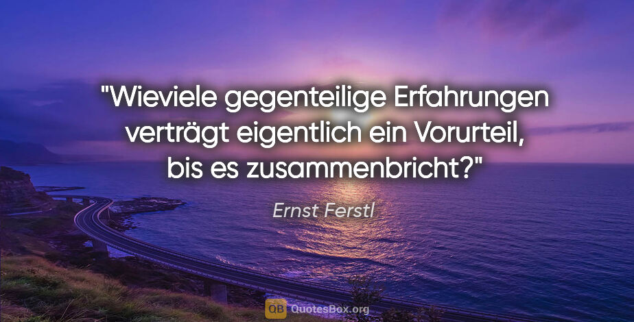 Ernst Ferstl Zitat: "Wieviele gegenteilige Erfahrungen verträgt eigentlich ein..."