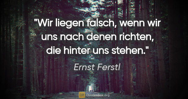 Ernst Ferstl Zitat: "Wir liegen falsch, wenn wir uns nach denen richten, die hinter..."