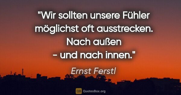 Ernst Ferstl Zitat: "Wir sollten unsere Fühler möglichst oft ausstrecken. Nach..."