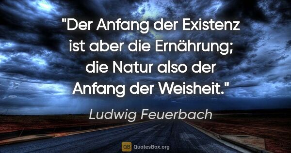 Ludwig Feuerbach Zitat: "Der Anfang der Existenz ist aber die Ernährung; die Natur also..."