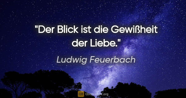 Ludwig Feuerbach Zitat: "Der Blick ist die Gewißheit der Liebe."