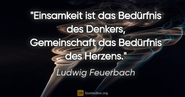 Ludwig Feuerbach Zitat: "Einsamkeit ist das Bedürfnis des Denkers, Gemeinschaft das..."