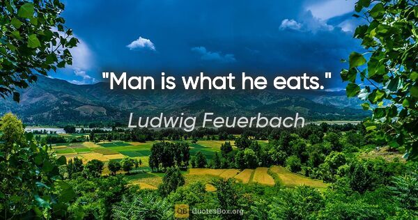 Ludwig Feuerbach Zitat: "Man is what he eats."