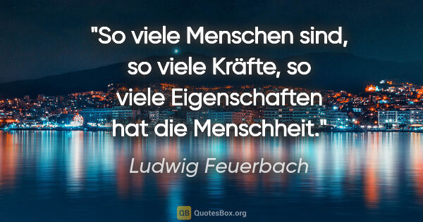 Ludwig Feuerbach Zitat: "So viele Menschen sind, so viele Kräfte, so viele..."