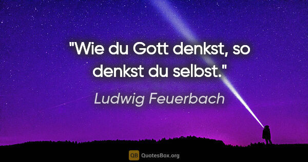 Ludwig Feuerbach Zitat: "Wie du Gott denkst, so denkst du selbst."