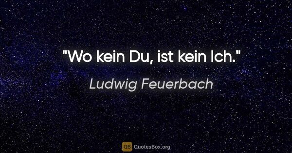 Ludwig Feuerbach Zitat: "Wo kein Du, ist kein Ich."