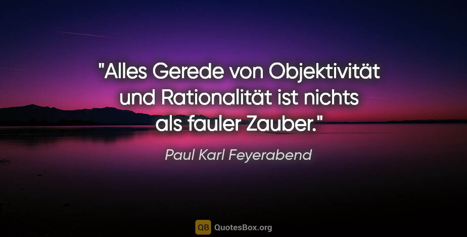 Paul Karl Feyerabend Zitat: "Alles Gerede von "Objektivität" und "Rationalität" ist nichts..."