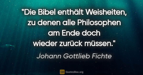 Johann Gottlieb Fichte Zitat: "Die Bibel enthält Weisheiten, zu denen alle Philosophen am..."
