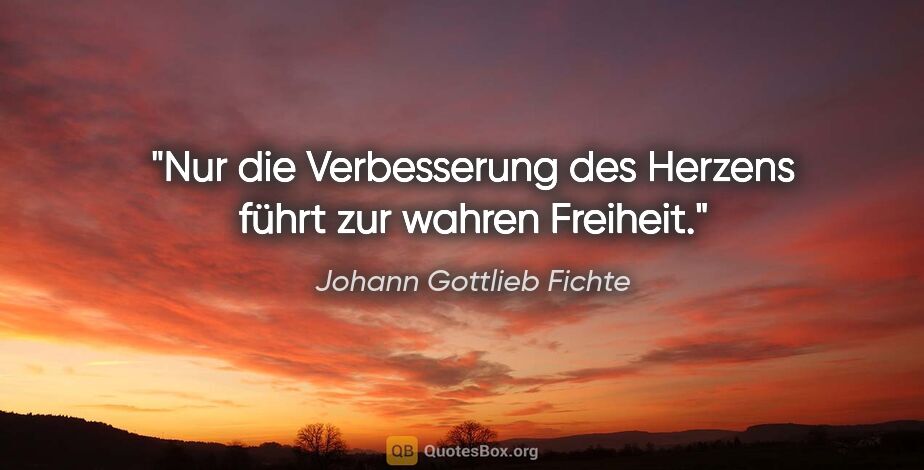 Johann Gottlieb Fichte Zitat: "Nur die Verbesserung des Herzens führt zur wahren Freiheit."