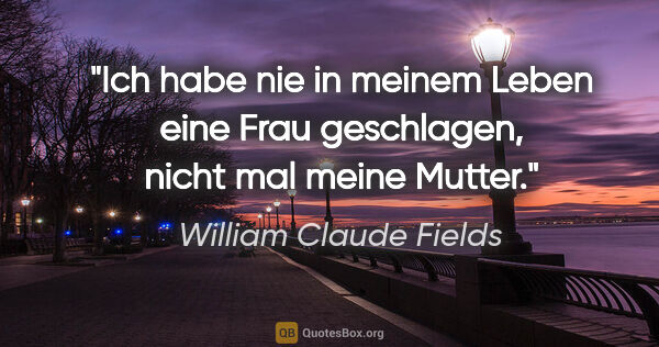 William Claude Fields Zitat: "Ich habe nie in meinem Leben eine Frau geschlagen, nicht mal..."