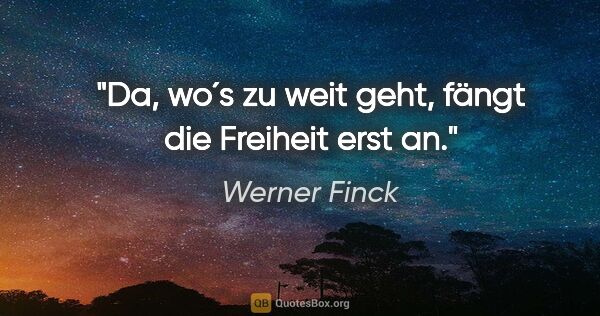 Werner Finck Zitat: "Da, wo´s zu weit geht, fängt die Freiheit erst an."