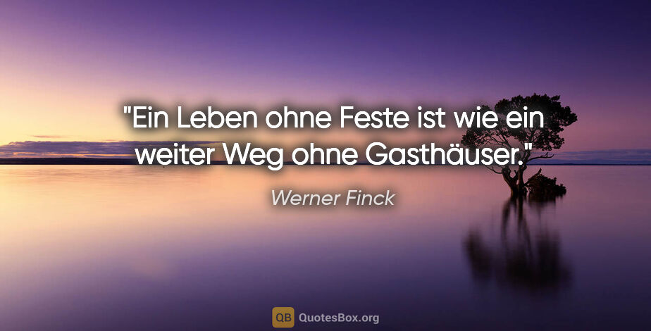 Werner Finck Zitat: "Ein Leben ohne Feste ist wie ein weiter Weg ohne Gasthäuser."
