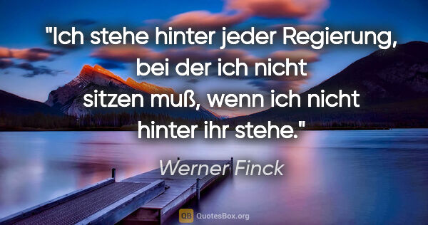 Werner Finck Zitat: "Ich stehe hinter jeder Regierung, bei der ich nicht sitzen..."