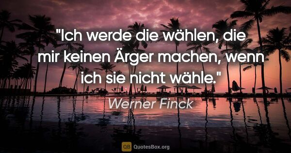 Werner Finck Zitat: "Ich werde die wählen, die mir keinen Ärger machen, wenn ich..."