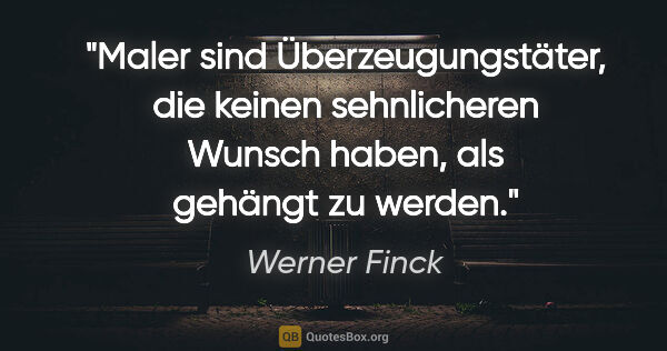 Werner Finck Zitat: "Maler sind Überzeugungstäter, die keinen sehnlicheren Wunsch..."