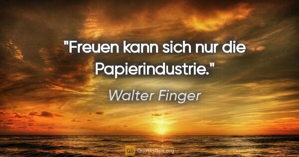 Walter Finger Zitat: "Freuen kann sich nur die Papierindustrie."