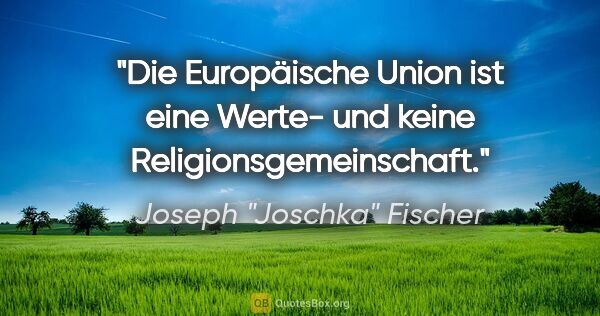 Joseph "Joschka" Fischer Zitat: "Die Europäische Union ist eine Werte- und keine..."