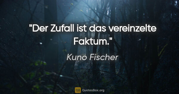 Kuno Fischer Zitat: "Der Zufall ist das vereinzelte Faktum."