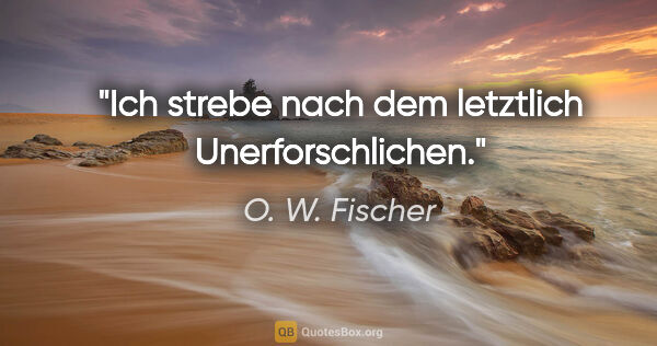 O. W. Fischer Zitat: "Ich strebe nach dem letztlich Unerforschlichen."