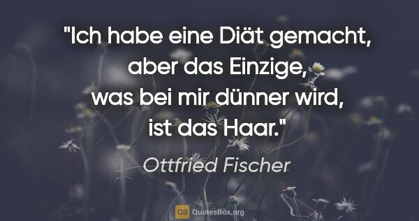 Ottfried Fischer Zitat: "Ich habe eine Diät gemacht, aber das Einzige, was bei mir..."