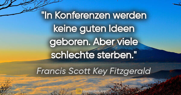 Francis Scott Key Fitzgerald Zitat: "In Konferenzen werden keine guten Ideen geboren. Aber viele..."