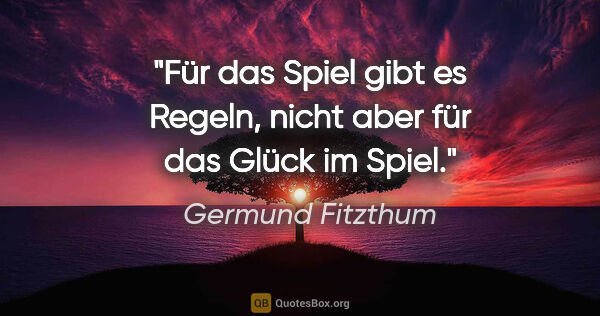 Germund Fitzthum Zitat: "Für das Spiel gibt es Regeln, nicht aber für das Glück im Spiel."