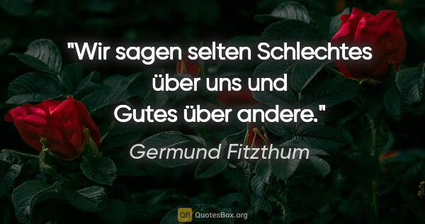 Germund Fitzthum Zitat: "Wir sagen selten Schlechtes über uns und Gutes über andere."