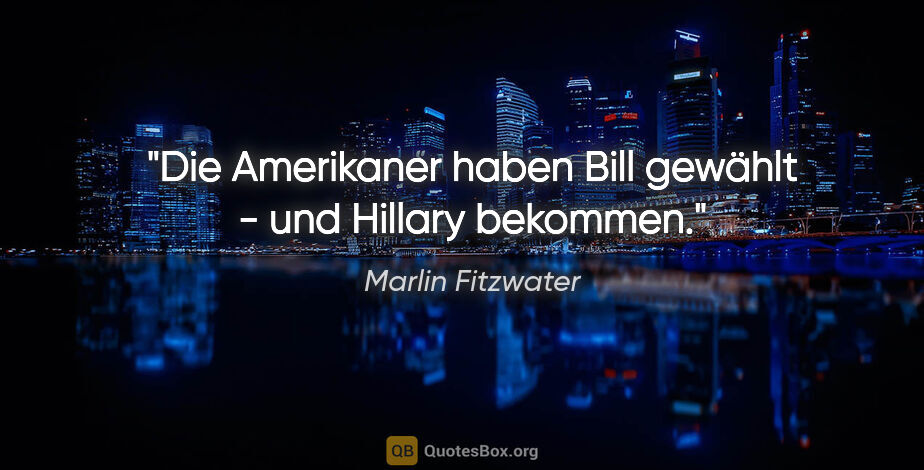 Marlin Fitzwater Zitat: "Die Amerikaner haben Bill gewählt - und Hillary bekommen."