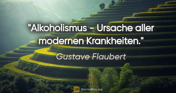 Gustave Flaubert Zitat: "Alkoholismus - Ursache aller modernen Krankheiten."