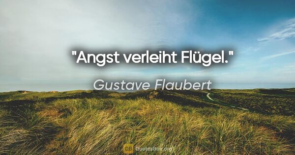Gustave Flaubert Zitat: "Angst verleiht Flügel."