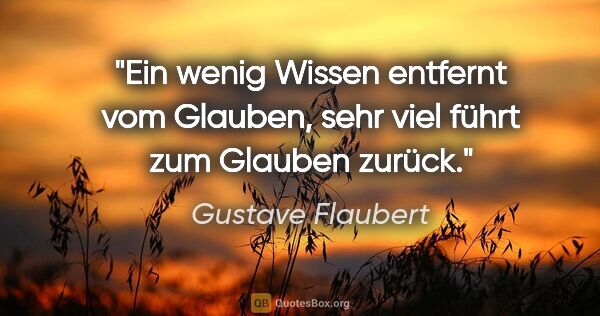 Gustave Flaubert Zitat: "Ein wenig Wissen entfernt vom Glauben, sehr viel führt zum..."