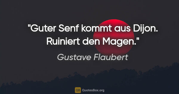 Gustave Flaubert Zitat: "Guter Senf kommt aus Dijon. Ruiniert den Magen."