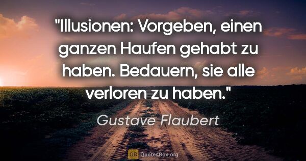 Gustave Flaubert Zitat: "Illusionen: Vorgeben, einen ganzen Haufen gehabt zu haben...."