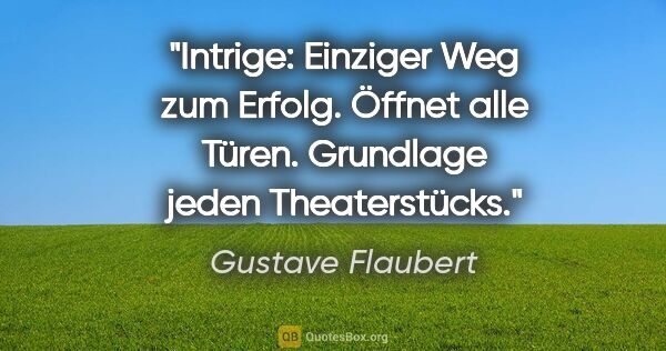 Gustave Flaubert Zitat: "Intrige: Einziger Weg zum Erfolg. Öffnet alle Türen. Grundlage..."