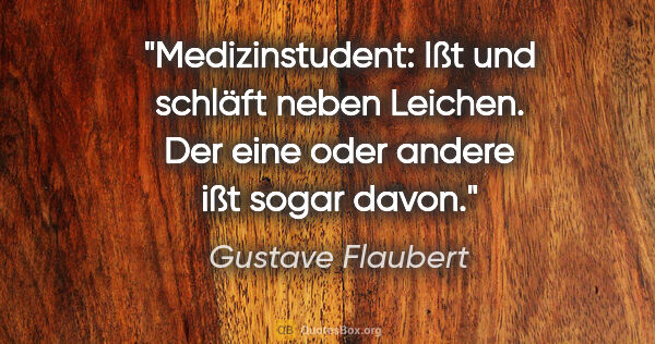 Gustave Flaubert Zitat: "Medizinstudent: Ißt und schläft neben Leichen. Der eine oder..."
