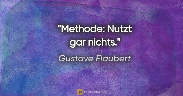 Gustave Flaubert Zitat: "Methode: Nutzt gar nichts."