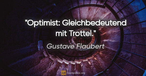 Gustave Flaubert Zitat: "Optimist: Gleichbedeutend mit Trottel."