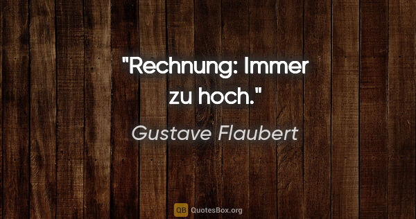 Gustave Flaubert Zitat: "Rechnung: Immer zu hoch."