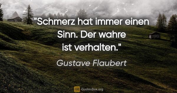 Gustave Flaubert Zitat: "Schmerz hat immer einen Sinn. Der wahre ist verhalten."