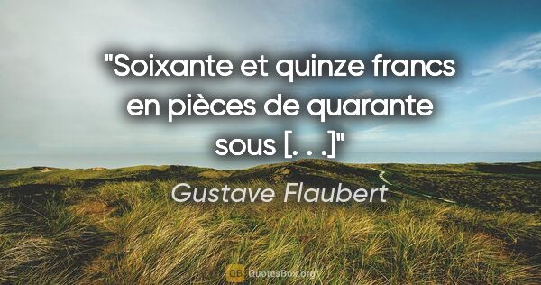 Gustave Flaubert Zitat: "Soixante et quinze francs en pièces de quarante sous [. . .]"