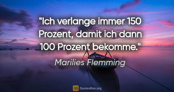Marilies Flemming Zitat: "Ich verlange immer 150 Prozent, damit ich dann 100 Prozent..."