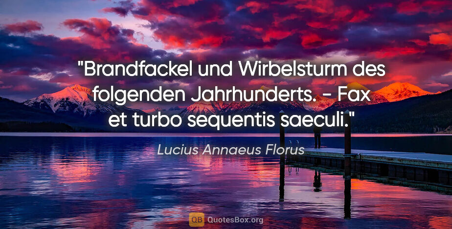 Lucius Annaeus Florus Zitat: "Brandfackel und Wirbelsturm des folgenden Jahrhunderts. - Fax..."