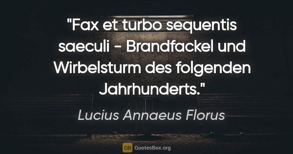 Lucius Annaeus Florus Zitat: "Fax et turbo sequentis saeculi - Brandfackel und Wirbelsturm..."