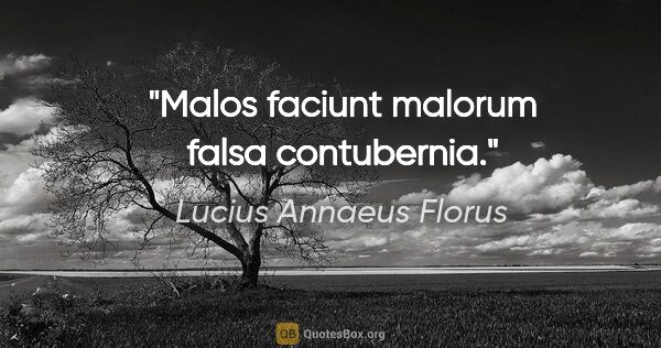 Lucius Annaeus Florus Zitat: "Malos faciunt malorum falsa contubernia."