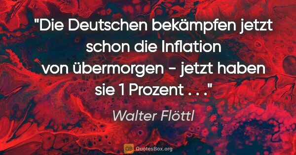 Walter Flöttl Zitat: "Die Deutschen bekämpfen jetzt schon die Inflation von..."