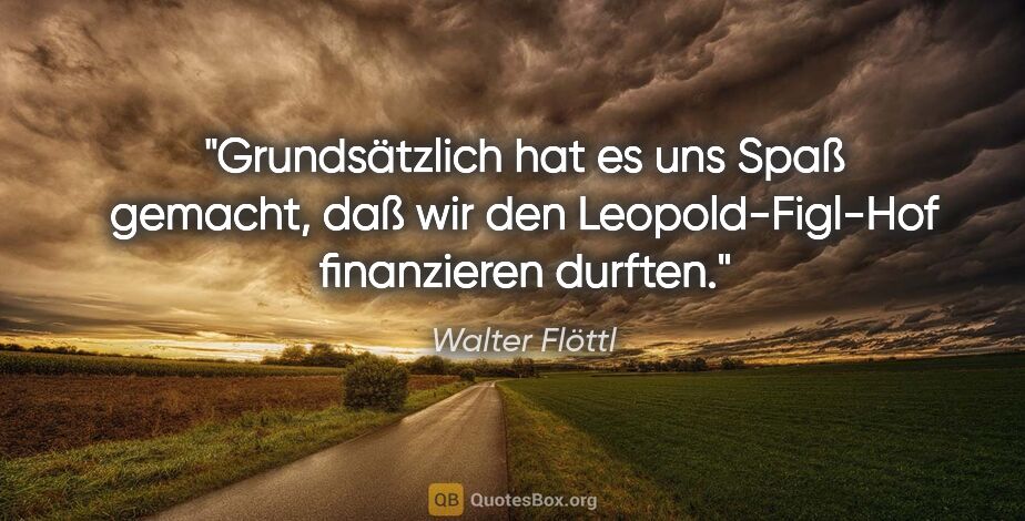 Walter Flöttl Zitat: "Grundsätzlich hat es uns Spaß gemacht, daß wir den..."