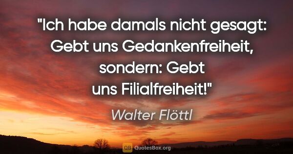 Walter Flöttl Zitat: "Ich habe damals nicht gesagt: Gebt uns Gedankenfreiheit,..."