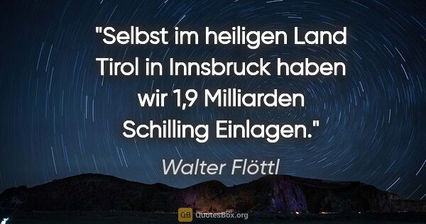 Walter Flöttl Zitat: "Selbst im heiligen Land Tirol in Innsbruck haben wir 1,9..."