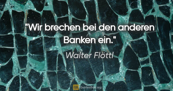 Walter Flöttl Zitat: "Wir brechen bei den anderen Banken ein."