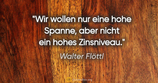 Walter Flöttl Zitat: "Wir wollen nur eine hohe Spanne, aber nicht ein hohes Zinsniveau."